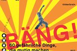 Bäng! 60 gefährliche Dinge, die mutig machen   von tinkerbrain / Anke M. Leitzgen / Gesine Grotrian   158 Seiten, 19,95 Euro   Ab 9 Jahre
