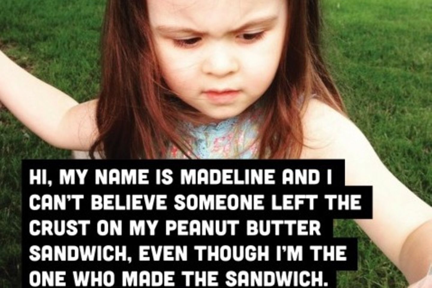 Hi, ich heiße Madeline und kann es einfach nicht glauben, dass jemand die Ränder an meinem Erdnussbutter-Sandwich drangelassen hat. Obwohl ich das Sandwich selbst gemacht habe.
