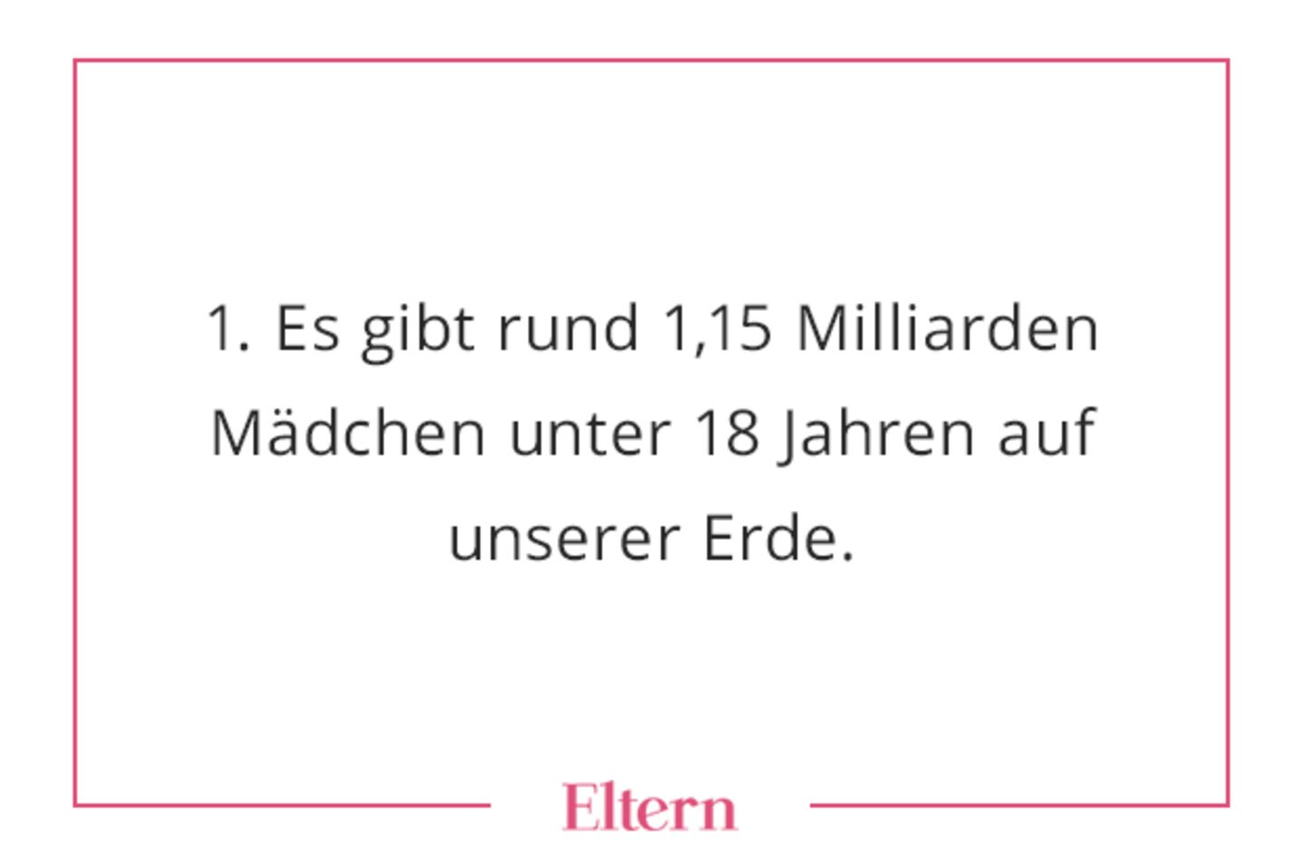 Auf unserer Erde leben zurzeit rund 2,3 Milliarden Kinder unter 18 Jahren. Jedes Jahr werden etwa 70 Millionen Mädchen und 70 Millionen Jungen geboren. In Deutschland wurden laut Statistischem Bundesamt 2019 rund 778.100 Kinder geboren: 51 Prozent Jungen (knapp 400.000) und fast 49 Prozent Mädchen (rund 379.000).