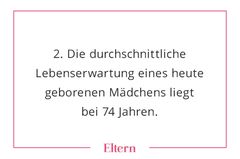 Trotzdem gibt es regional große Unterschiede in den Lebenserwartungen von Frauen. Mädchen, die im globalen Süden geboren werden, müssen mit einer 20 Jahre kürzeren Lebenszeit rechnen als Frauen in einem Industrieland. Die Lebenserwartung eines heute in Deutschland geborenen Mädchens ist durchschnittlich 83 Jahre. Bei Jungen sind es knapp 79 Jahre.