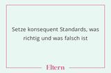 Was ist richtig, was ist falsch? In diesen Kategorien zu denken und die Dinge richtig einzuordnen, muss ein Kind erst einmal lernen. Und wer könnte es den Kleinen besser beibringen, als die Eltern höchst persönlich?      Wichtig dabei ist vor allem die Konsequenz. Wer seinen Kindern einbläut, nur über grüne Ampeln zu gehen, im stressigen Alltag aber mit dem Kind stets über Rot huscht, verwirrt das Kind. Besser ist es, dem Nachwuchs erst einmal die Norm anzugewöhnen, bevor man ihn mit Ausnahmen konfrontiert.